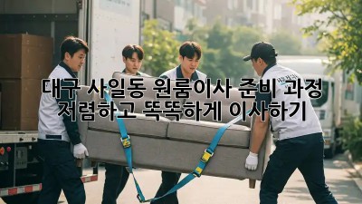 대구 사일동 원룸이사 준비 과정: 저렴하고 똑똑하게 이사하기! 💯
