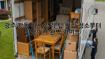 광주 왕동 이사 정리 팁: 빈집 청소부터 잔금까지 완벽 가이드